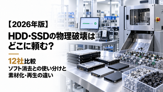 HDD・SSDの物理破壊はどこに頼む？12社比較｜ソフト消去との使い分けと素材化・再生の違い【2026年版】